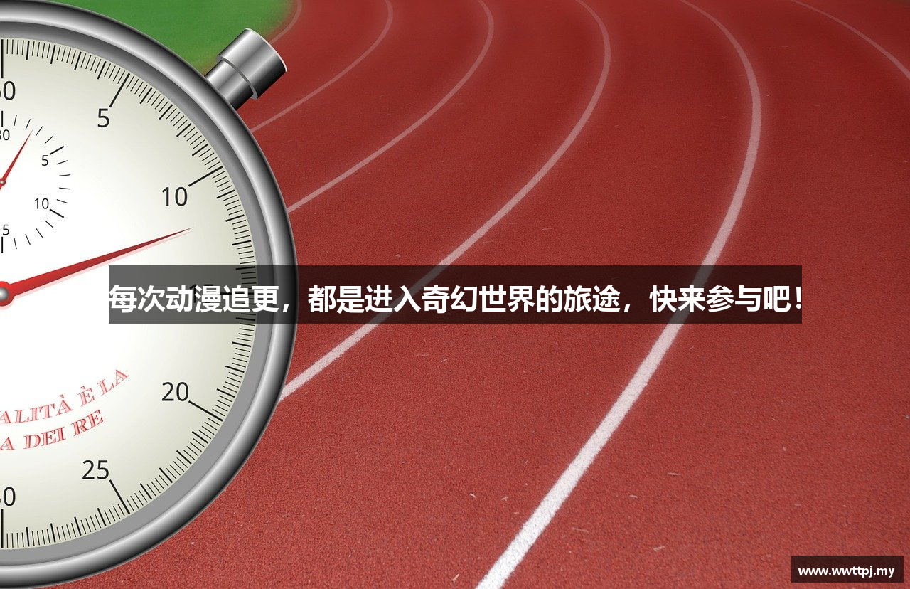 每次动漫追更，都是进入奇幻世界的旅途，快来参与吧！